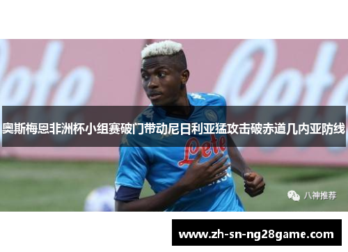 奥斯梅恩非洲杯小组赛破门带动尼日利亚猛攻击破赤道几内亚防线 奥斯梅恩非洲杯小组赛破门带动尼日利亚猛攻击破赤道几内亚防线